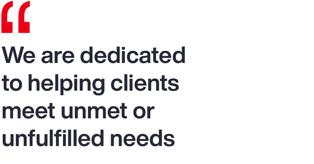 We are dedicated to helping clients meet unmet or unfulfilled needs