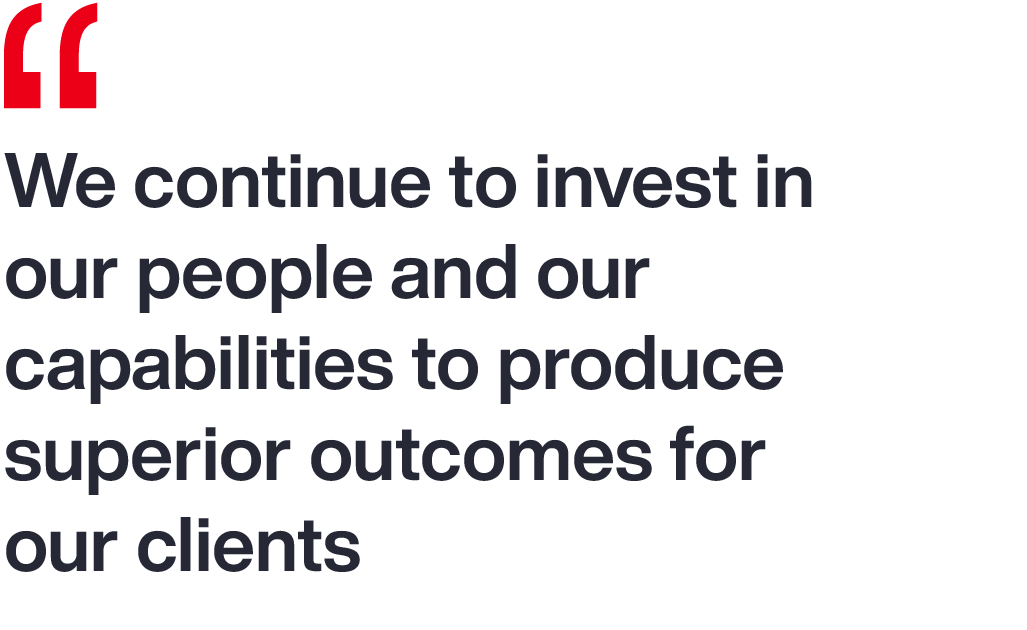 We continue to invest in our people and our capabilities to produce superior outcomes for our clients